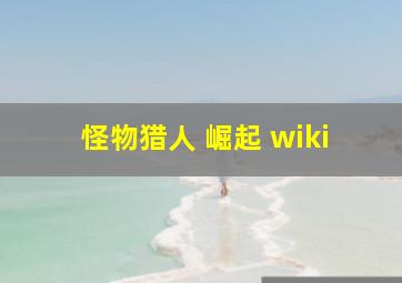 怪物猎人 崛起 wiki